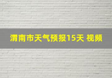 渭南市天气预报15天 视频